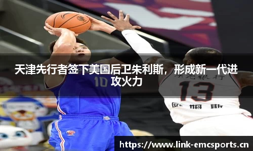 天津先行者签下美国后卫朱利斯，形成新一代进攻火力