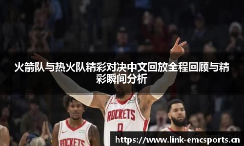 火箭队与热火队精彩对决中文回放全程回顾与精彩瞬间分析