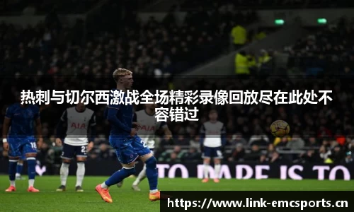 热刺与切尔西激战全场精彩录像回放尽在此处不容错过