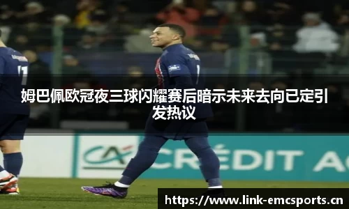姆巴佩欧冠夜三球闪耀赛后暗示未来去向已定引发热议