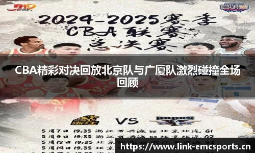 CBA精彩对决回放北京队与广厦队激烈碰撞全场回顾