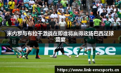 米内罗与布拉干激战在即谁将赢得这场巴西足球盛宴
