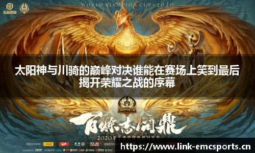 太阳神与川骑的巅峰对决谁能在赛场上笑到最后揭开荣耀之战的序幕